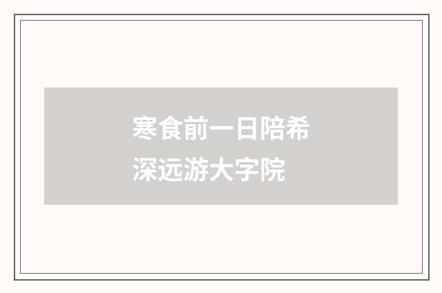 寒食前一日陪希深远游大字院