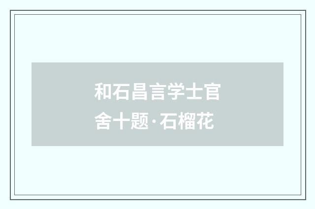 和石昌言学士官舍十题·石榴花