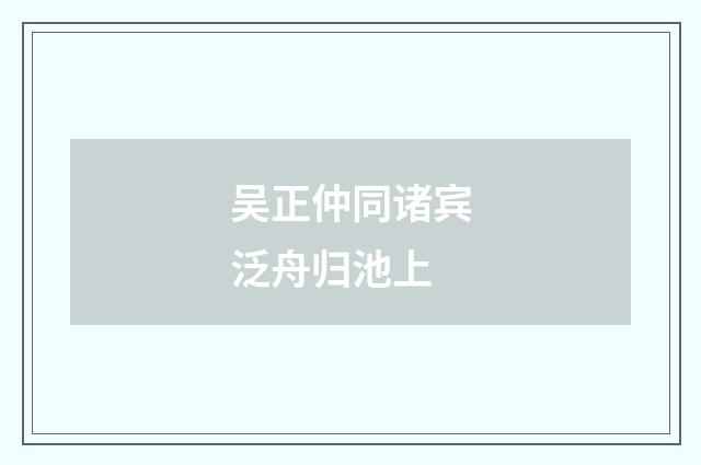 吴正仲同诸宾泛舟归池上