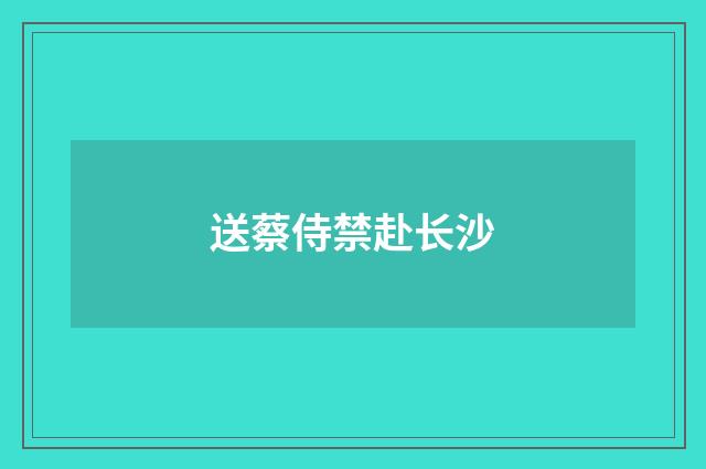 送蔡侍禁赴长沙