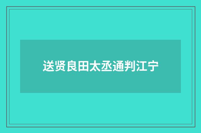 送贤良田太丞通判江宁