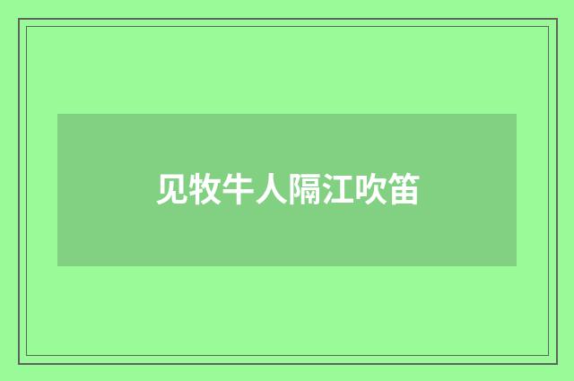 见牧牛人隔江吹笛
