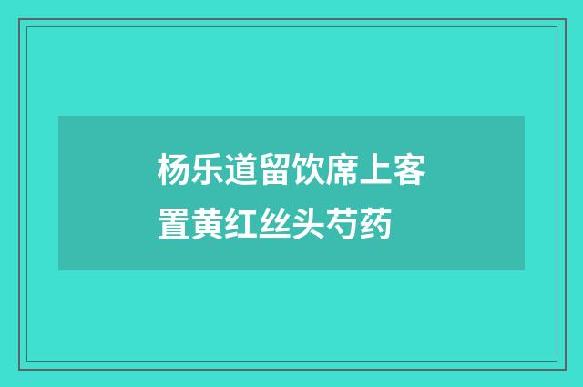 杨乐道留饮席上客置黄红丝头芍药