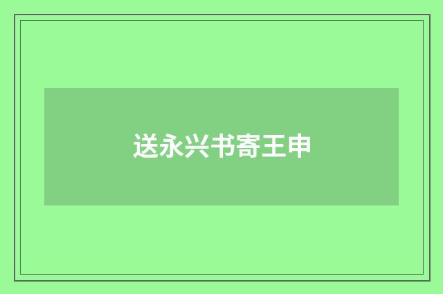 送永兴书寄王申