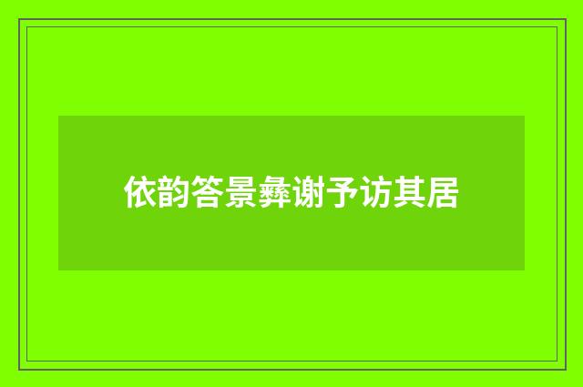 依韵答景彝谢予访其居
