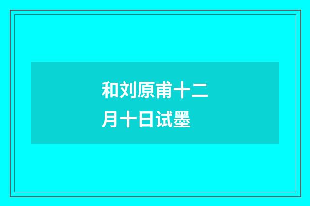 和刘原甫十二月十日试墨