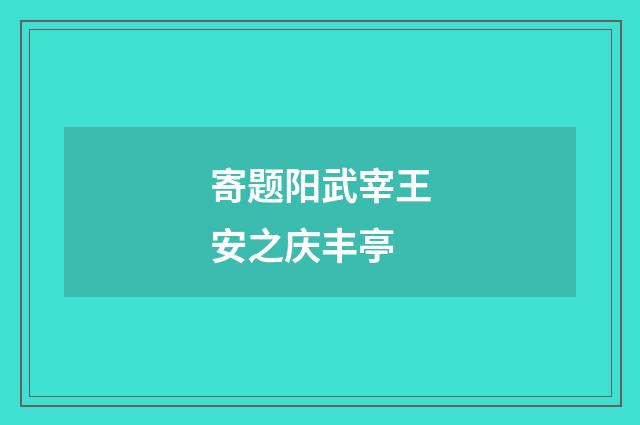 寄题阳武宰王安之庆丰亭