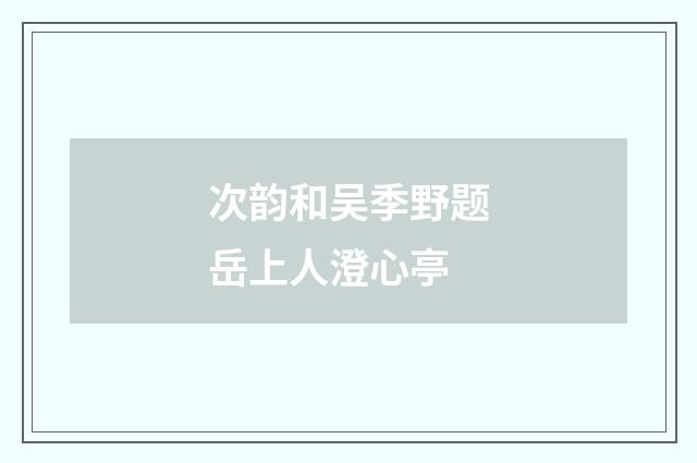 次韵和吴季野题岳上人澄心亭