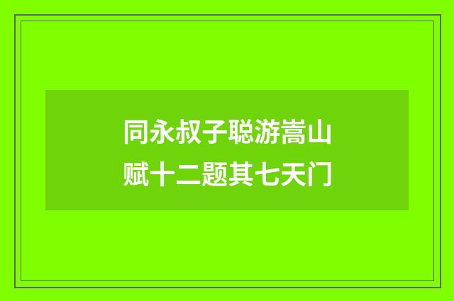 同永叔子聪游嵩山赋十二题其七天门