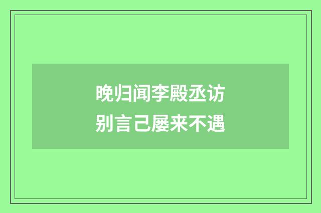 晚归闻李殿丞访别言己屡来不遇