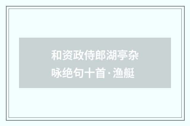 和资政侍郎湖亭杂咏绝句十首·渔艇