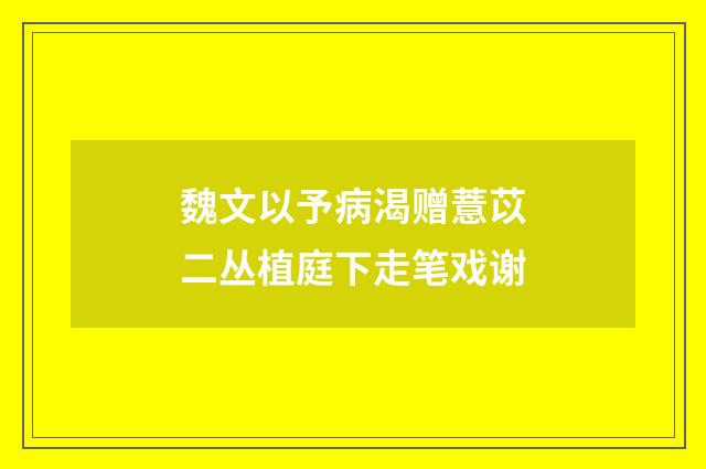 魏文以予病渴赠薏苡二丛植庭下走笔戏谢