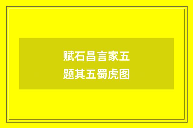 赋石昌言家五题其五蜀虎图