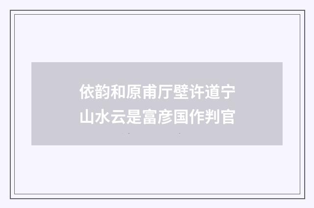 依韵和原甫厅壁许道宁山水云是富彦国作判官