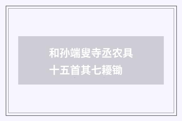 和孙端叟寺丞农具十五首其七耰锄