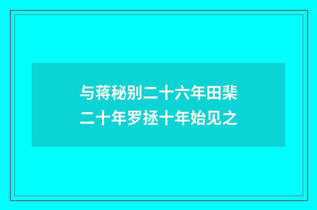 与蒋秘别二十六年田棐二十年罗拯十年始见之