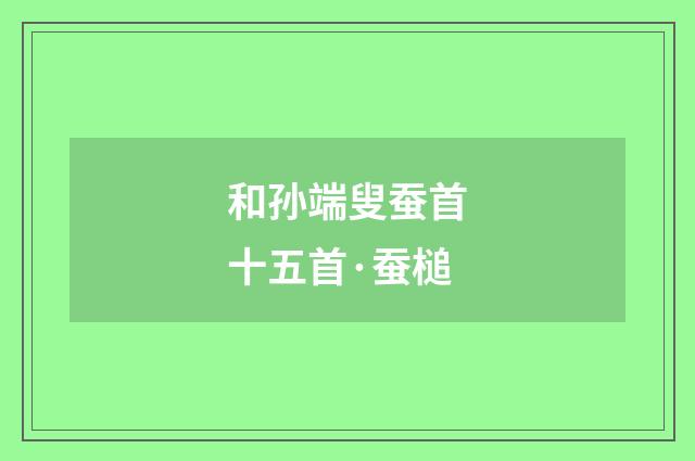 和孙端叟蚕首十五首·蚕槌