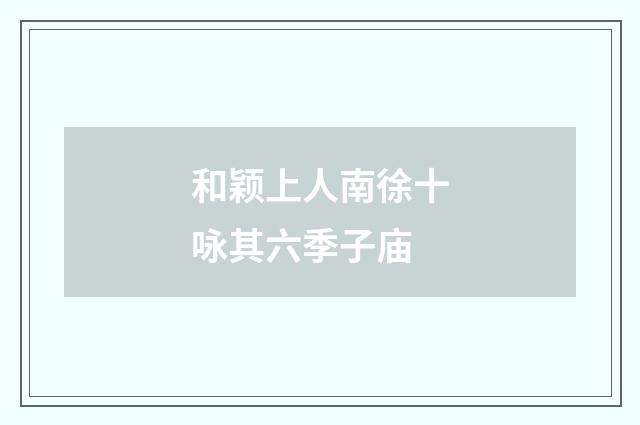 和颖上人南徐十咏其六季子庙