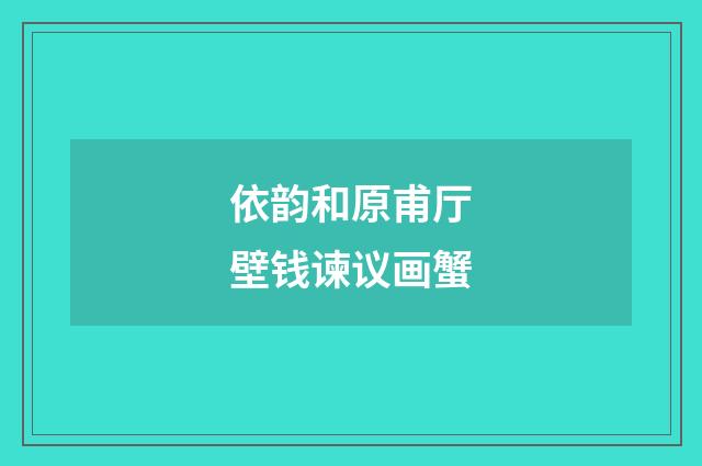 依韵和原甫厅壁钱谏议画蟹