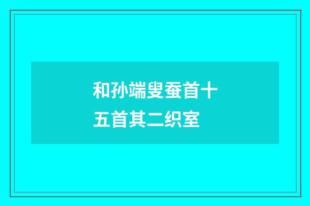 和孙端叟蚕首十五首其二织室