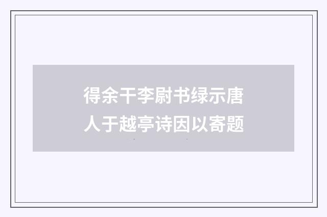 得余干李尉书绿示唐人于越亭诗因以寄题