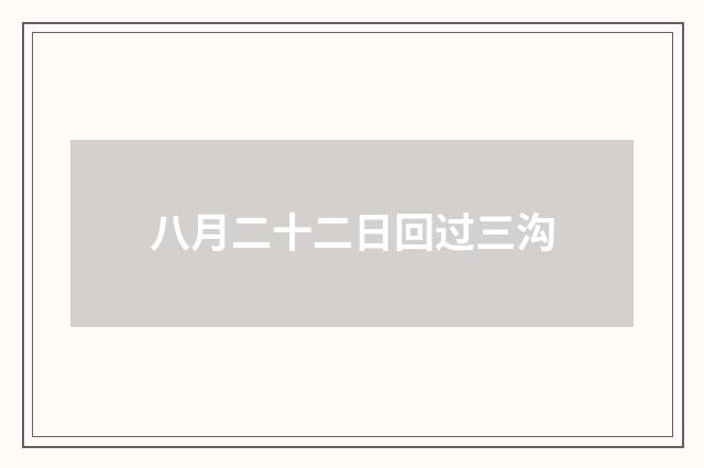 八月二十二日回过三沟