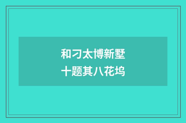 和刁太博新墅十题其八花坞
