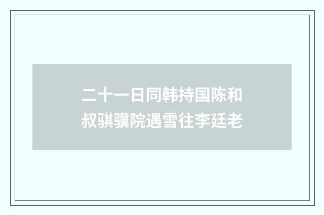 二十一日同韩持国陈和叔骐骥院遇雪往李廷老