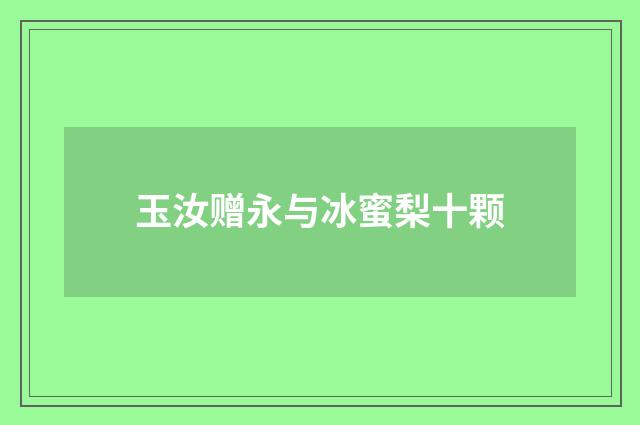 玉汝赠永与冰蜜梨十颗