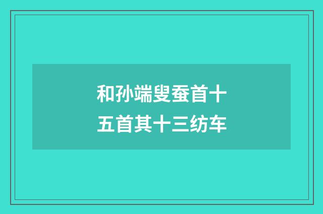 和孙端叟蚕首十五首其十三纺车