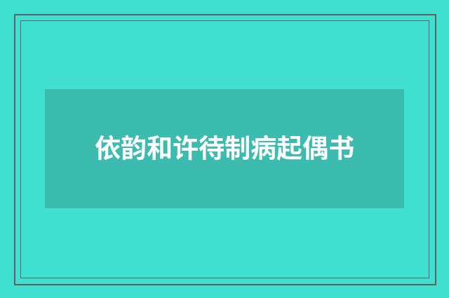 依韵和许待制病起偶书