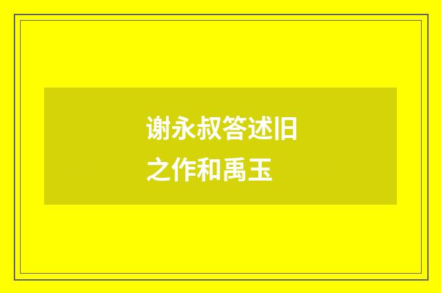 谢永叔答述旧之作和禹玉