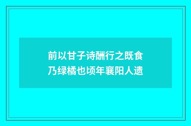 前以甘子诗酬行之既食乃绿橘也顷年襄阳人遗