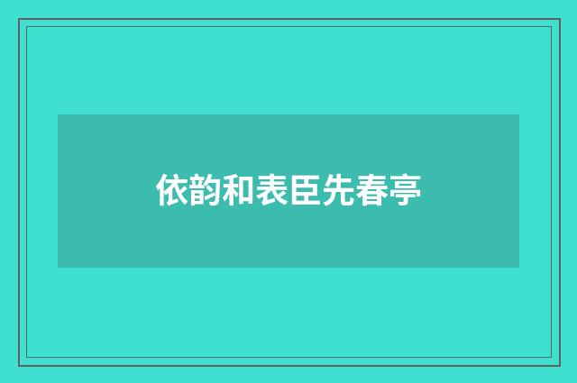 依韵和表臣先春亭