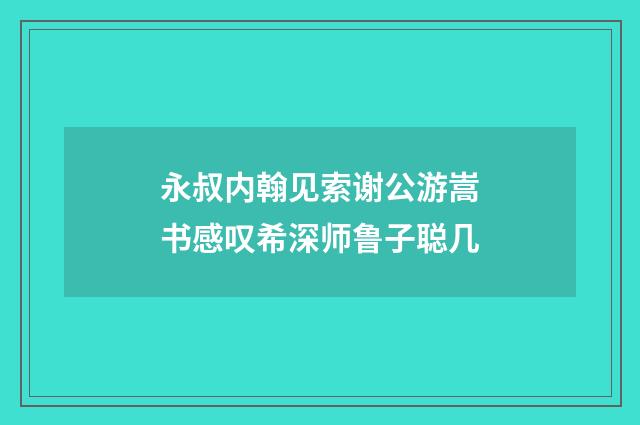 永叔内翰见索谢公游嵩书感叹希深师鲁子聪几