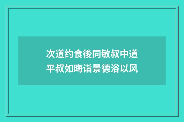 次道约食後同敏叔中道平叔如晦诣景德浴以风