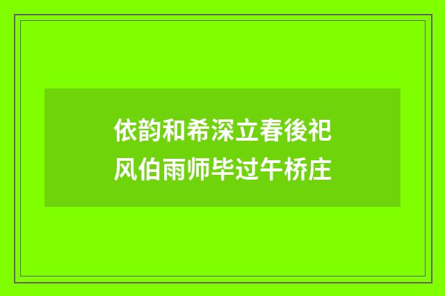 依韵和希深立春後祀风伯雨师毕过午桥庄