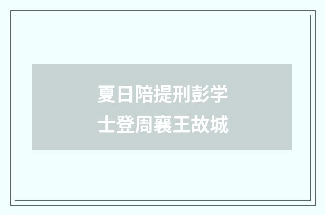 夏日陪提刑彭学士登周襄王故城