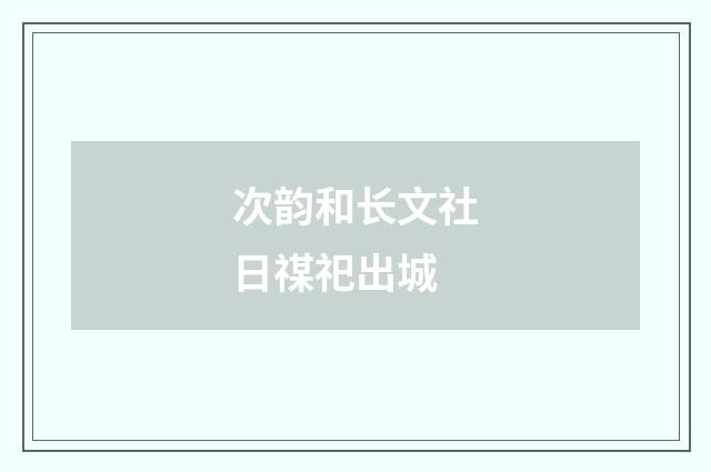 次韵和长文社日禖祀出城