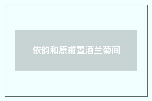 依韵和原甫置酒兰菊间
