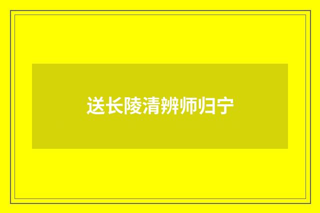 送长陵清辨师归宁