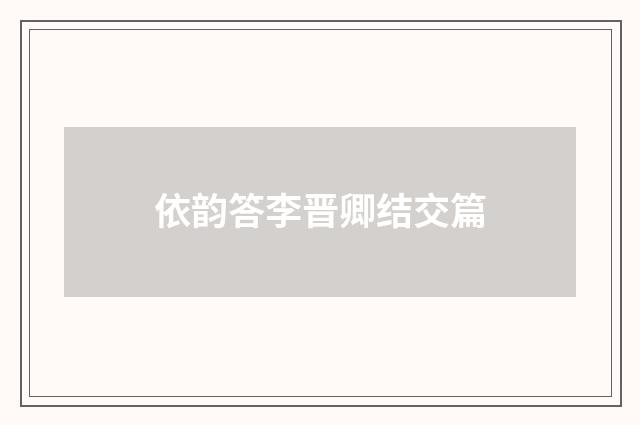 依韵答李晋卿结交篇