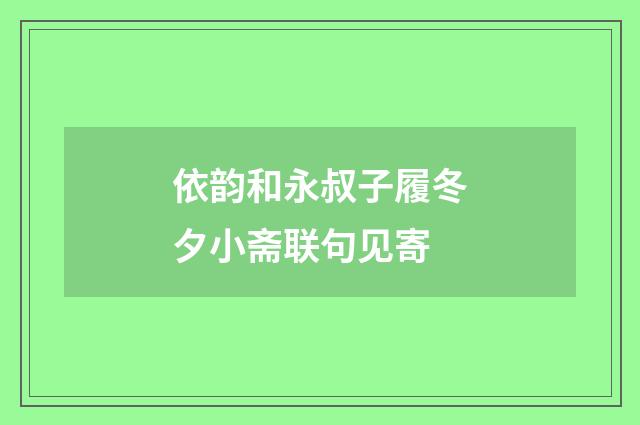 依韵和永叔子履冬夕小斋联句见寄