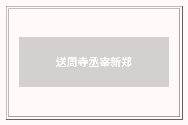 送周寺丞宰新郑