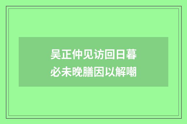 吴正仲见访回日暮必未晚膳因以解嘲