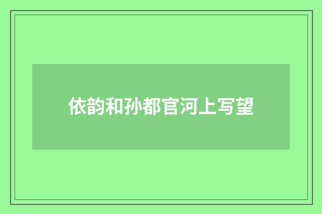 依韵和孙都官河上写望