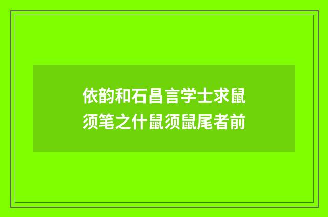 依韵和石昌言学士求鼠须笔之什鼠须鼠尾者前