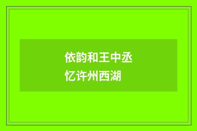 依韵和王中丞忆许州西湖