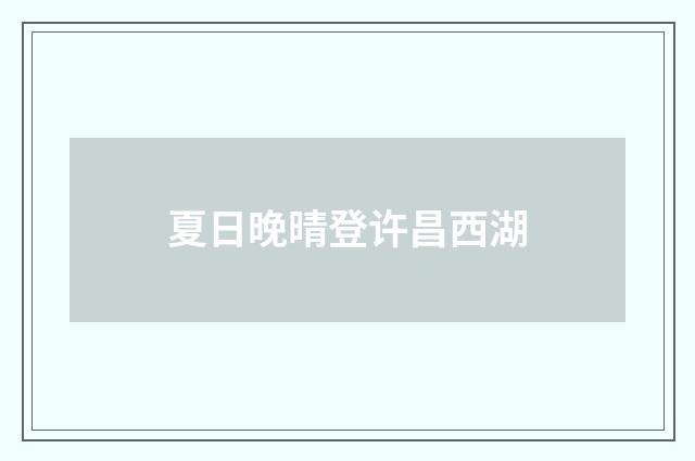 夏日晚晴登许昌西湖