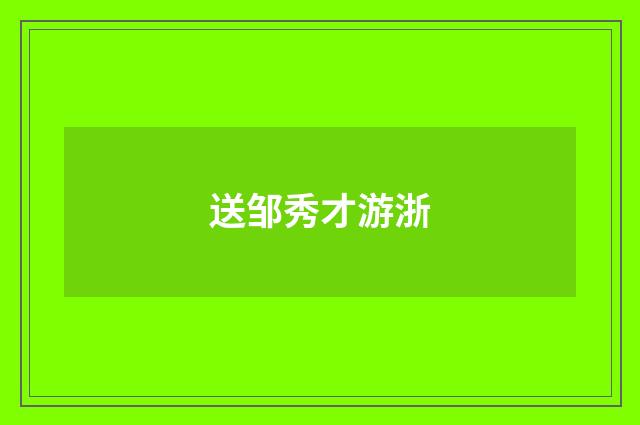 送邹秀才游浙
